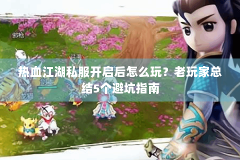 热血江湖私服开启后怎么玩？老玩家总结5个避坑指南