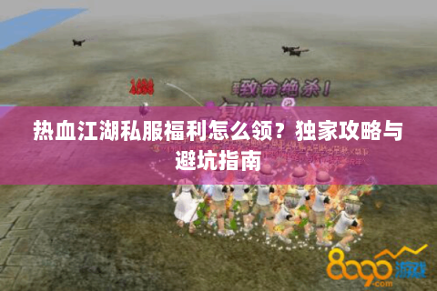 热血江湖私服福利怎么领？独家攻略与避坑指南