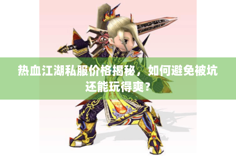 热血江湖私服价格揭秘，如何避免被坑还能玩得爽？
