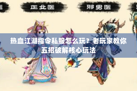 热血江湖指令私服怎么玩？老玩家教你五招破解核心玩法