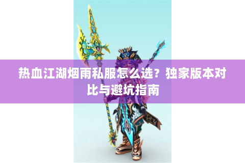 热血江湖烟雨私服怎么选？独家版本对比与避坑指南