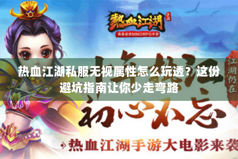 热血江湖私服无视属性怎么玩透？这份避坑指南让你少走弯路