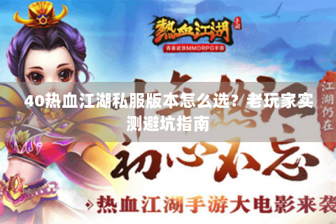 40热血江湖私服版本怎么选？老玩家实测避坑指南