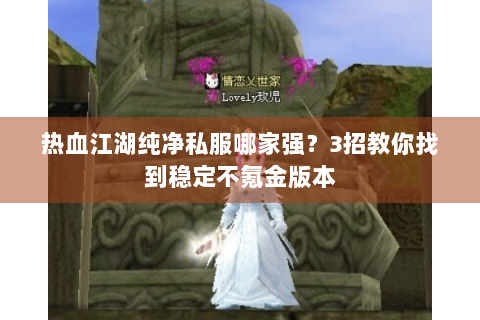 热血江湖纯净私服哪家强？3招教你找到稳定不氪金版本
