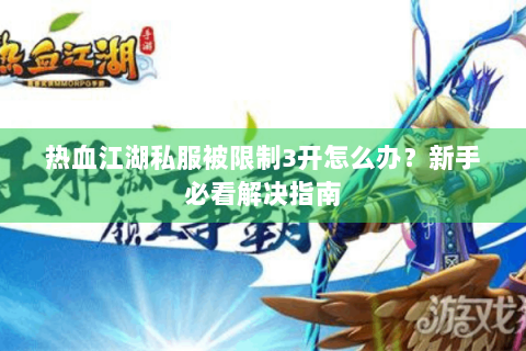 热血江湖私服被限制3开怎么办？新手必看解决指南