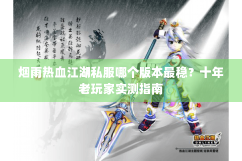 烟雨热血江湖私服哪个版本最稳？十年老玩家实测指南