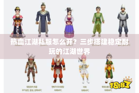 热血江湖私服怎么开？三步搭建稳定耐玩的江湖世界