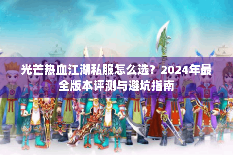 光芒热血江湖私服怎么选？2024年最全版本评测与避坑指南