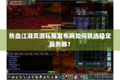 热血江湖页游私服发布网如何挑选稳定服务器？
