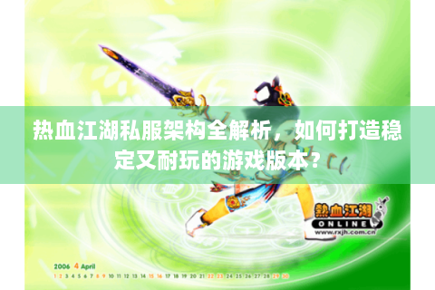 热血江湖私服架构全解析，如何打造稳定又耐玩的游戏版本？