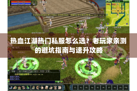 热血江湖热门私服怎么选？老玩家亲测的避坑指南与速升攻略