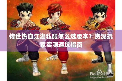 传世热血江湖私服怎么选版本？资深玩家实测避坑指南