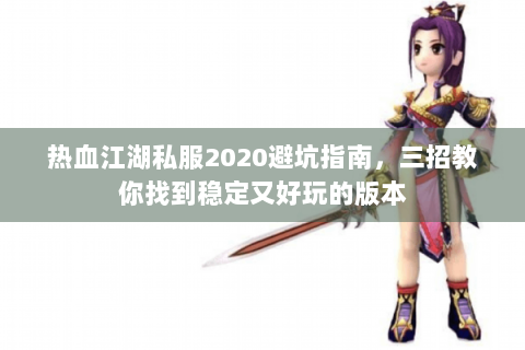 热血江湖私服2020避坑指南，三招教你找到稳定又好玩的版本