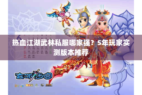 热血江湖武林私服哪家强？5年玩家实测版本推荐