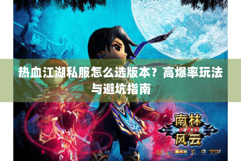 热血江湖私服怎么选版本？高爆率玩法与避坑指南
