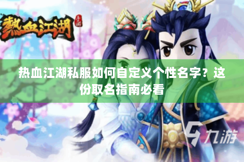 热血江湖私服如何自定义个性名字？这份取名指南必看
