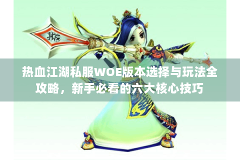 热血江湖私服WOE版本选择与玩法全攻略，新手必看的六大核心技巧