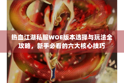 热血江湖私服WOE版本选择与玩法全攻略，新手必看的六大核心技巧