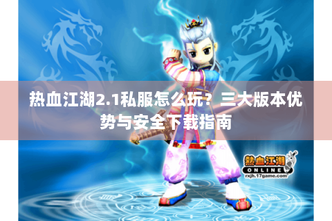 热血江湖2.1私服怎么玩？三大版本优势与安全下载指南