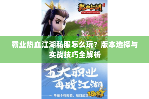 霸业热血江湖私服怎么玩？版本选择与实战技巧全解析