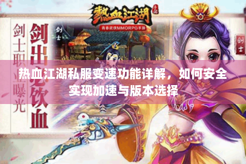 热血江湖私服变速功能详解，如何安全实现加速与版本选择