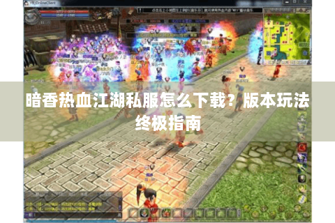 暗香热血江湖私服怎么下载？版本玩法终极指南