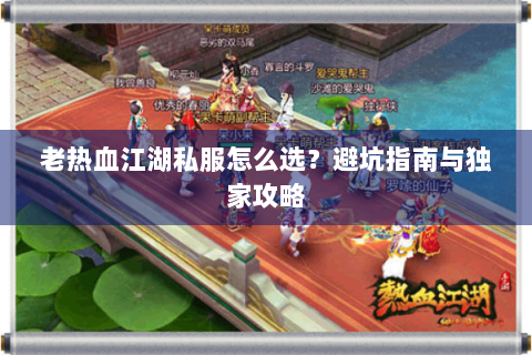 老热血江湖私服怎么选？避坑指南与独家攻略