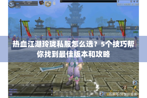 热血江湖玲珑私服怎么选？5个技巧帮你找到最佳版本和攻略