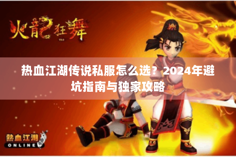 热血江湖传说私服怎么选？2024年避坑指南与独家攻略
