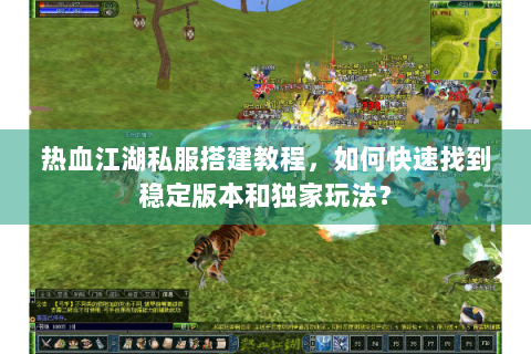 热血江湖私服搭建教程，如何快速找到稳定版本和独家玩法？
