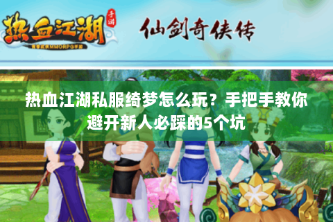 热血江湖私服绮梦怎么玩？手把手教你避开新人必踩的5个坑