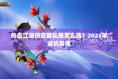 热血江湖仿官服私服怎么选？2023年避坑指南