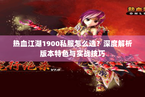 热血江湖1900私服怎么选？深度解析版本特色与实战技巧