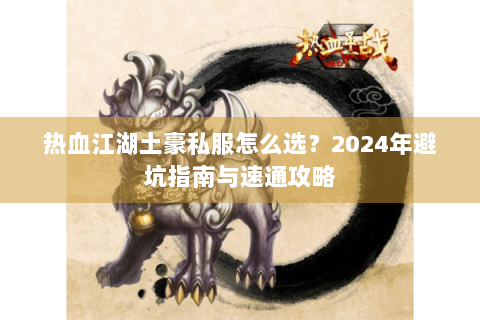 热血江湖土豪私服怎么选？2024年避坑指南与速通攻略
