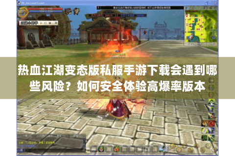 热血江湖变态版私服手游下载会遇到哪些风险？如何安全体验高爆率版本