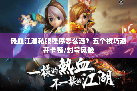 热血江湖私服程序怎么选？五个技巧避开卡顿/封号风险