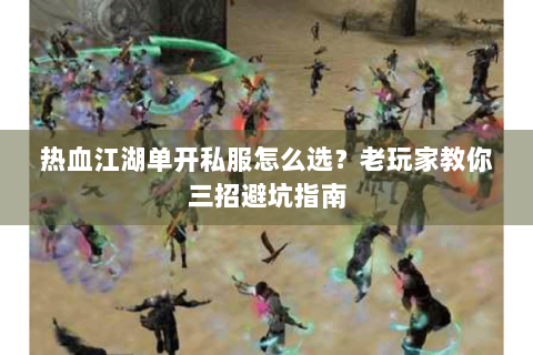 热血江湖单开私服怎么选？老玩家教你三招避坑指南