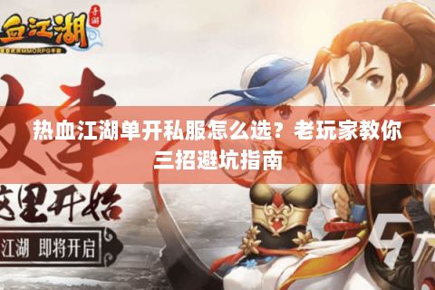热血江湖单开私服怎么选？老玩家教你三招避坑指南