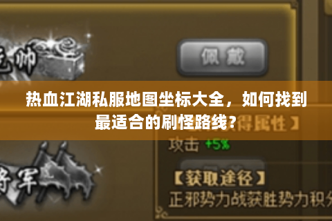 热血江湖私服地图坐标大全，如何找到最适合的刷怪路线？