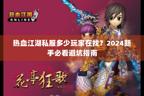 热血江湖私服多少玩家在找？2024新手必看避坑指南