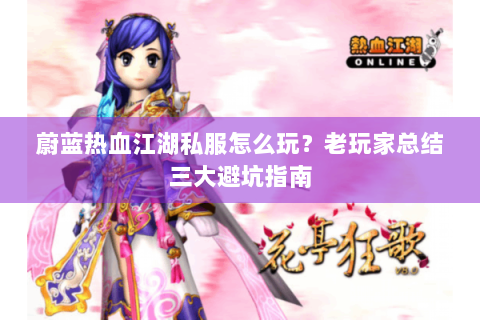 蔚蓝热血江湖私服怎么玩？老玩家总结三大避坑指南