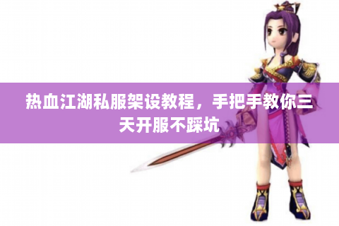热血江湖私服架设教程，手把手教你三天开服不踩坑