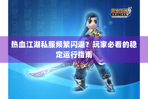 热血江湖私服频繁闪退？玩家必看的稳定运行指南