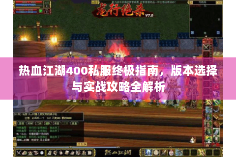 热血江湖400私服终极指南，版本选择与实战攻略全解析