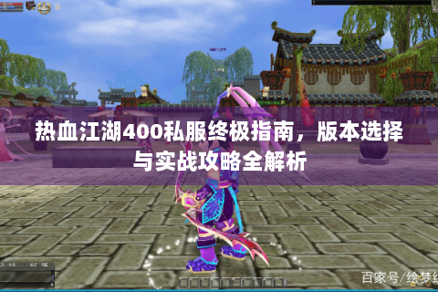 热血江湖400私服终极指南，版本选择与实战攻略全解析