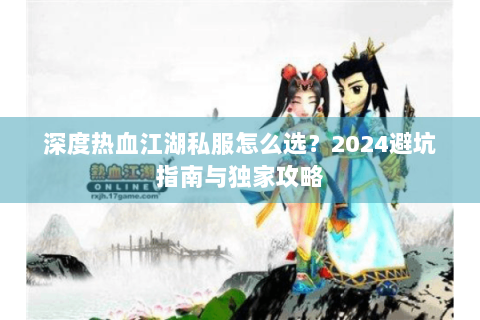 深度热血江湖私服怎么选？2024避坑指南与独家攻略