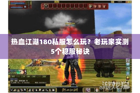 热血江湖180私服怎么玩？老玩家实测5个稳服秘诀