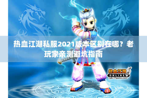 热血江湖私服2021版本区别在哪？老玩家亲测避坑指南