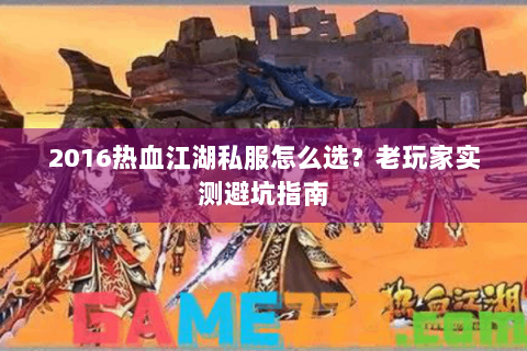 2016热血江湖私服怎么选？老玩家实测避坑指南