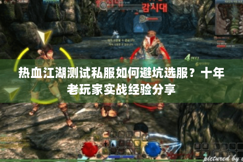 热血江湖测试私服如何避坑选服？十年老玩家实战经验分享